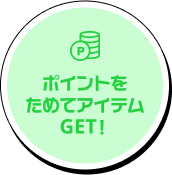 ポイントを貯めてアイテムゲット！