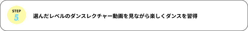 選んだレベルのダンスレクチャー動画を見ながら楽しくダンスを習得